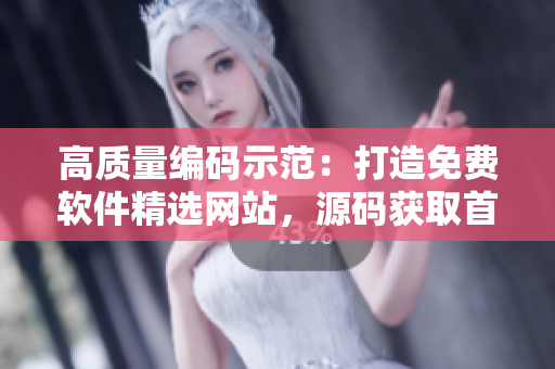 高质量编码示范：打造免费软件精选网站，源码获取首选平台