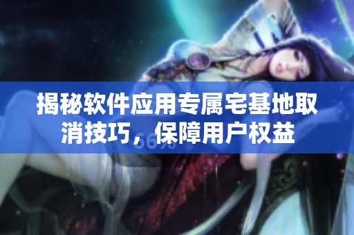 揭秘软件应用专属宅基地取消技巧，保障用户权益