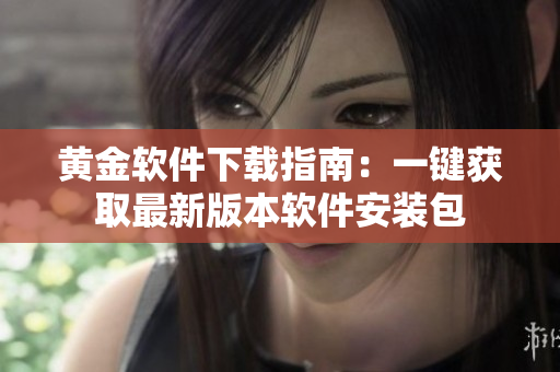 黄金软件下载指南：一键获取最新版本软件安装包