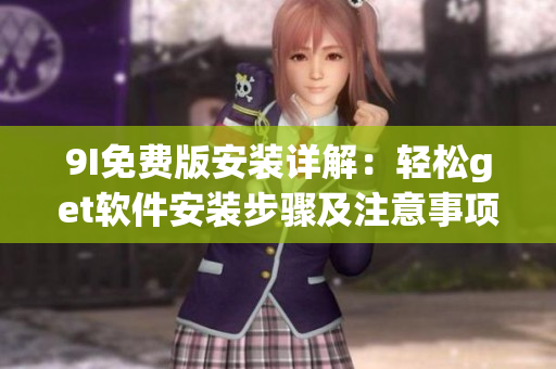 9I免费版安装详解：轻松get软件安装步骤及注意事项