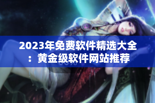 2023年免费软件精选大全：黄金级软件网站推荐