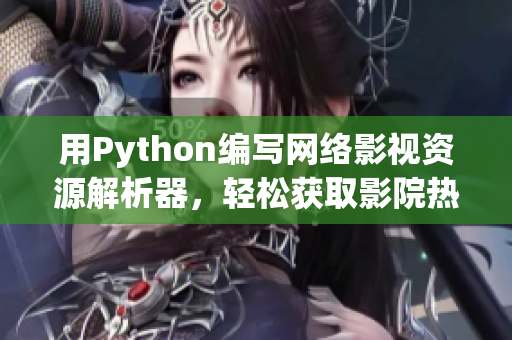 用Python编写网络影视资源解析器，轻松获取影院热门资源