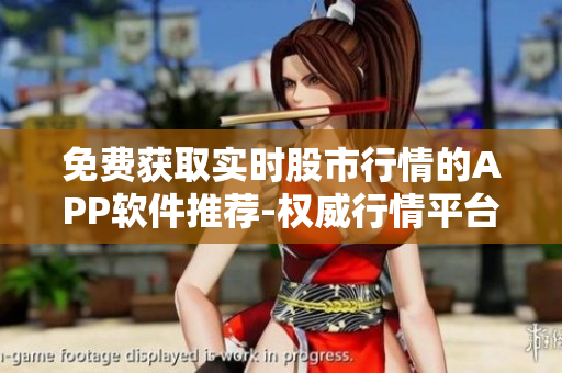 免费获取实时股市行情的APP软件推荐-权威行情平台免费下载