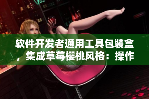 软件开发者通用工具包装盒，集成草莓樱桃风格：操作简便，效率提升