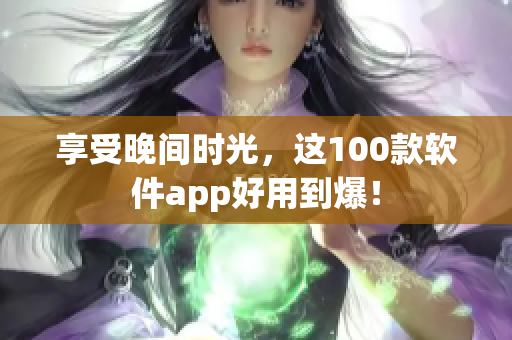 享受晚间时光，这100款软件app好用到爆！