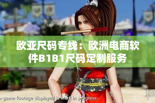 欧亚尺码专线：欧洲电商软件B1B1尺码定制服务