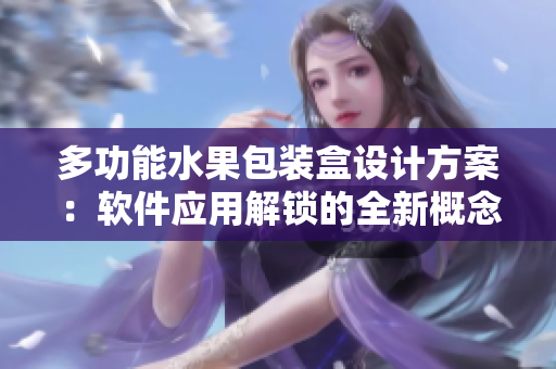多功能水果包装盒设计方案：软件应用解锁的全新概念