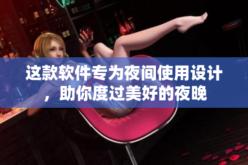 这款软件专为夜间使用设计，助你度过美好的夜晚