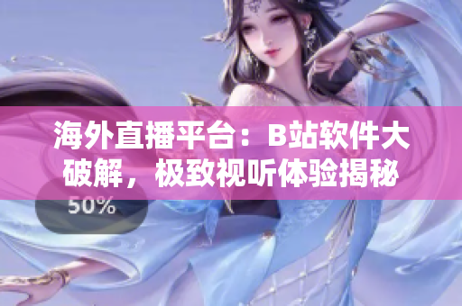 海外直播平台：B站软件大破解，极致视听体验揭秘