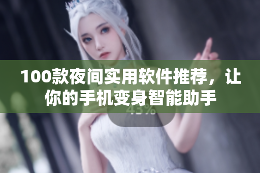 100款夜间实用软件推荐，让你的手机变身智能助手
