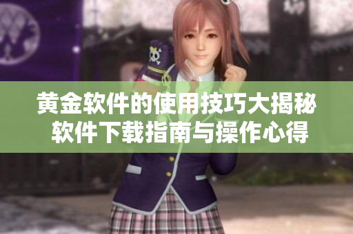 黄金软件的使用技巧大揭秘 软件下载指南与操作心得分享