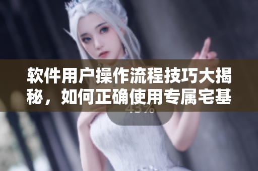 软件用户操作流程技巧大揭秘，如何正确使用专属宅基地？