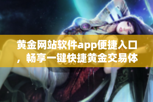 黄金网站软件app便捷入口，畅享一键快捷黄金交易体验