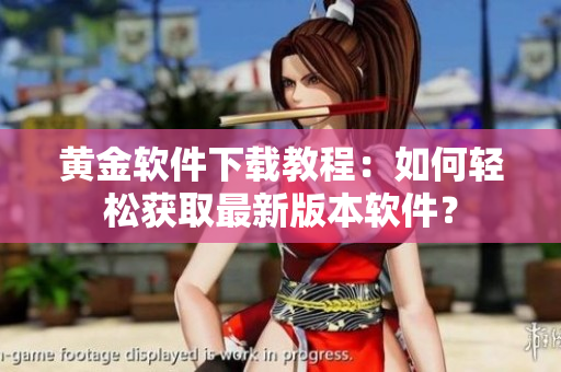 黄金软件下载教程：如何轻松获取最新版本软件？