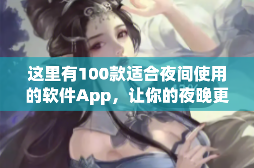 这里有100款适合夜间使用的软件App，让你的夜晚更加精彩。