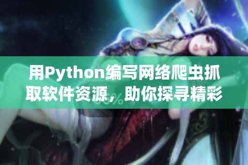 用Python编写网络爬虫抓取软件资源，助你探寻精彩软件宝库