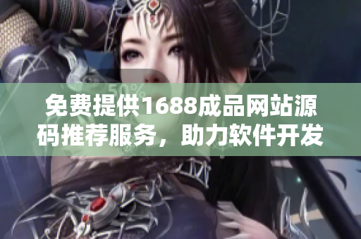 免费提供1688成品网站源码推荐服务，助力软件开发者创建优质网站