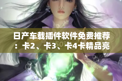日产车载插件软件免费推荐：卡2、卡3、卡4卡精品亮点揭秘