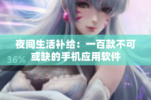 夜间生活补给：一百款不可或缺的手机应用软件