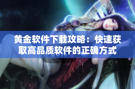 黄金软件下载攻略：快速获取高品质软件的正确方式