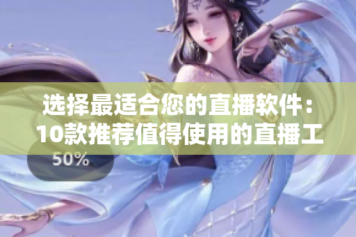 选择最适合您的直播软件：10款推荐值得使用的直播工具