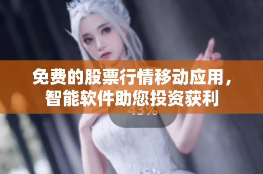 免费的股票行情移动应用，智能软件助您投资获利