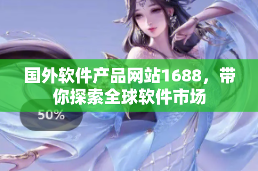 国外软件产品网站1688，带你探索全球软件市场