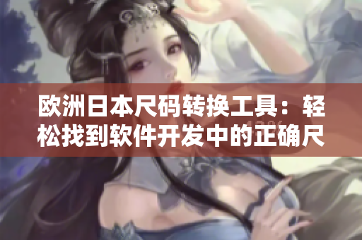 欧洲日本尺码转换工具：轻松找到软件开发中的正确尺码