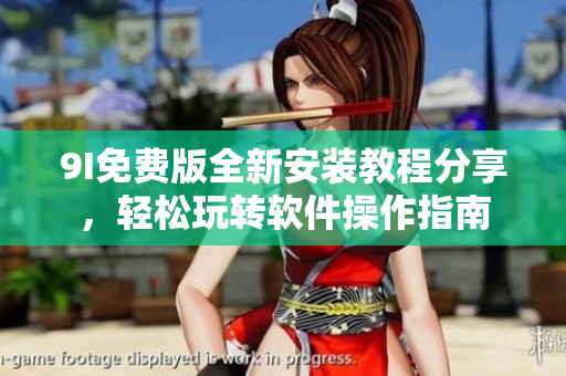 9I免费版全新安装教程分享，轻松玩转软件操作指南