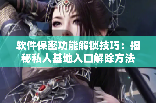 软件保密功能解锁技巧：揭秘私人基地入口解除方法