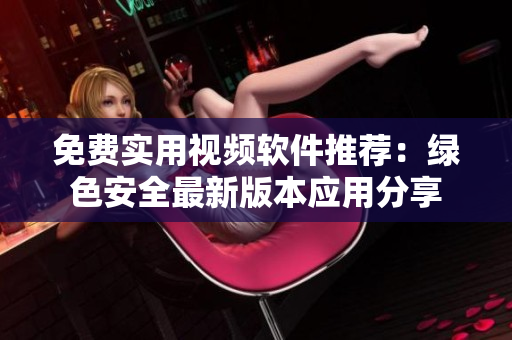 免费实用视频软件推荐：绿色安全最新版本应用分享
