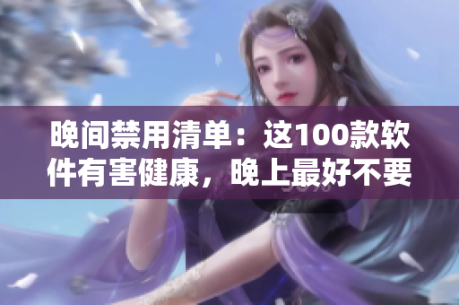 晚间禁用清单：这100款软件有害健康，晚上最好不要使用
