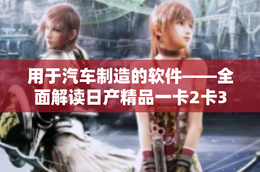 用于汽车制造的软件——全面解读日产精品一卡2卡3