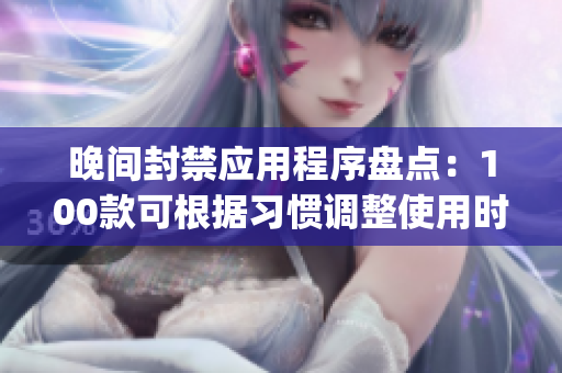 晚间封禁应用程序盘点：100款可根据习惯调整使用时间的App推荐