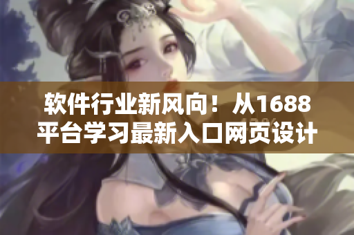 软件行业新风向！从1688平台学习最新入口网页设计灵感