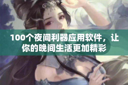100个夜间利器应用软件，让你的晚间生活更加精彩
