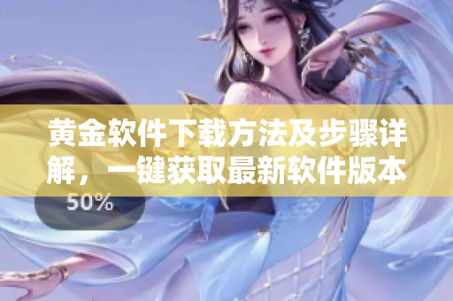 黄金软件下载方法及步骤详解，一键获取最新软件版本
