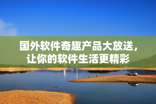 国外软件奇趣产品大放送，让你的软件生活更精彩