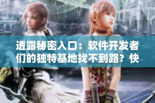 透露秘密入口：软件开发者们的独特基地找不到路？快速轻松解除方法分享