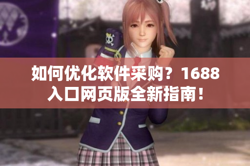 如何优化软件采购？1688入口网页版全新指南！