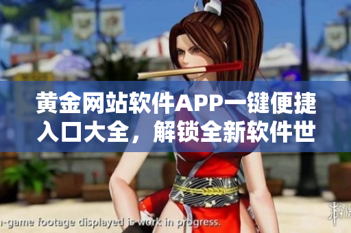黄金网站软件APP一键便捷入口大全，解锁全新软件世界