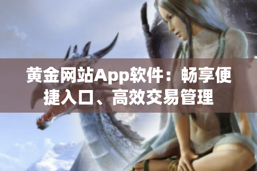 黄金网站App软件：畅享便捷入口、高效交易管理