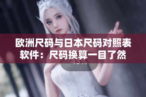 欧洲尺码与日本尺码对照表软件：尺码换算一目了然