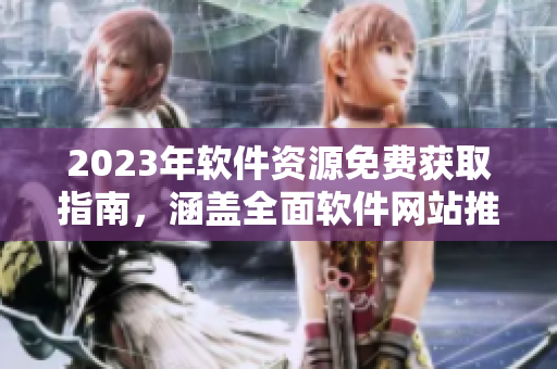 2023年软件资源免费获取指南，涵盖全面软件网站推荐