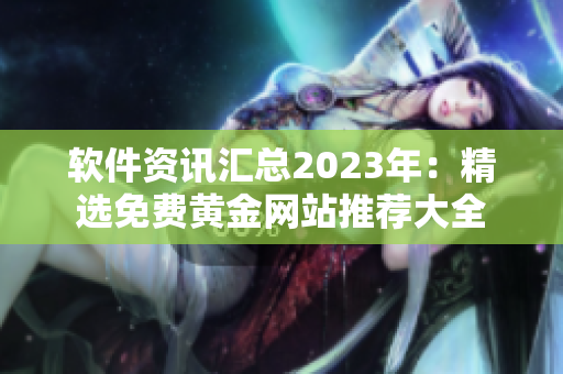 软件资讯汇总2023年：精选免费黄金网站推荐大全