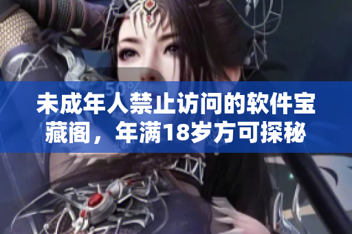 未成年人禁止访问的软件宝藏阁，年满18岁方可探秘
