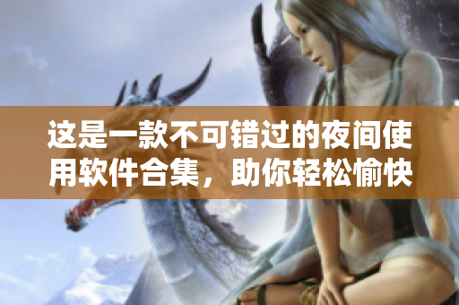 这是一款不可错过的夜间使用软件合集，助你轻松愉快度过夜晚