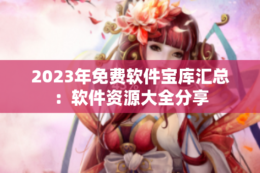 2023年免费软件宝库汇总：软件资源大全分享