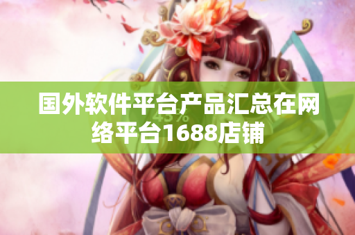 国外软件平台产品汇总在网络平台1688店铺