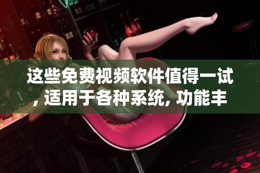 这些免费视频软件值得一试, 适用于各种系统, 功能丰富